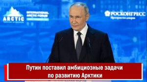 Путин поставил амбициозные задачи по развитию Арктики