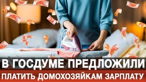 В Госдуме предложили платить домохозяйкам зарплату