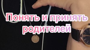 Понять и принять родителей