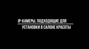 IP КАМЕРЫ ПОДХОДЯЩИЕ для УСТАНОВКИ в САЛОНЕ КРАСОТЫ - Видеонаблюдение от Видео-МСК