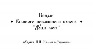 Кондак Великого покаянного канона "Душе моя" П.И. Иванов Радкевич