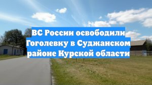 ВС России освободили Гоголевку в Суджанском районе Курской области