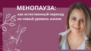 Менопауза - это не просто конец детородного возраста, а естественный переход на новый уровень жизни