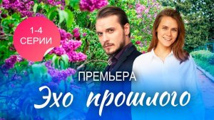 Эхо прошлого 1,2,3,4 серия (Мелодрама 2025 содержание серий)