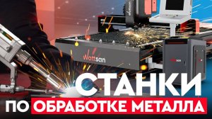 8 лучших СТАНКОВ Wattsan ПО МЕТАЛЛУ: металлорез, лазерная сварка, лазерная чистка, лазерные маркеры