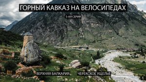 Горный Кавказ на велосипедах. 5-ая серия. Верхняя Балкария, Черекское ущелье.