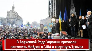 В Верховной Раде Украины призвали запустить Майдан в США и свергнуть Трампа