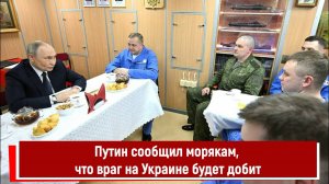 Путин сообщил морякам, что враг на Украине будет добит