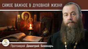 Что является САМЫМ НЕОБХОДИМЫМ В ДУХОВНОЙ ЖИЗНИ ? Протоиерей Димитрий Беженарь