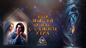 ЕГО МЫСЛИ О ВАС С САМОГО УТРА.