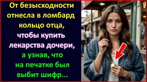 От безысходности отнесла в ломбард кольцо отца, чтобы купить лекарства, а узнав, что на нем был шифр