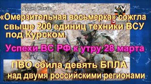 Мощный плацдарм и подрыв поезда со снарядами:  успехи ВС РФ к утру 28 марта