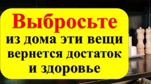 Выбросьте из дома эти вещи, вернется достаток и здоровье. Что нельзя хранить и держать. Приметы