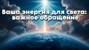 Ваша энергия для света: важное обращение | Абсолютный Ченнелинг