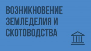 Возникновение земледелия и скотоводства. Видеоурок по Всеобщей истории 5 класс