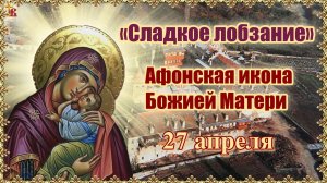 «Сладкое лобзание». Афонская икона Божией Матери. 27 апреля.