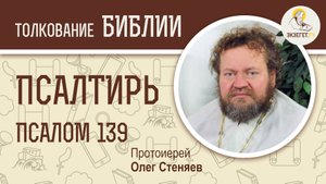 Псалтирь. Псалом 139. Протоиерей Олег Стеняев. Библия