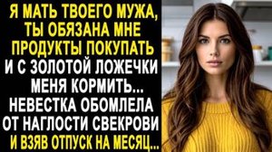 -Я мать твоего мужа, ты обязана мне продукты покупать и с золотой ложечки меня кормить... Невестка..