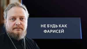 Не будь как фарисей. Священник Федор Бородин