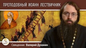 Преподобный ИОАНН ЛЕСТВИЧНИК. Лествица в рай. Священник Валерий Духанин
