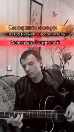 Северная звезда.Автор музыки и исполнитель Александр Попроцкий