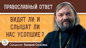ВИДЯТ ЛИ И СЛЫШАТ ЛИ НАС УСОПШИЕ ? Священник Валерий Сосковец