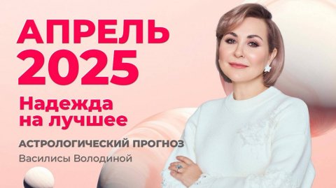Апрель 2025 астрологический прогноз Василисы Володиной