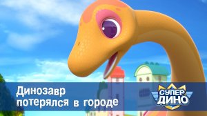 Супер Дино, 2 серия. Динозавр потерялся в городе