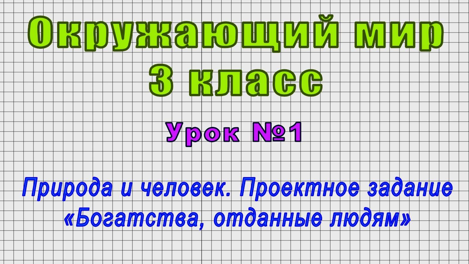 Окружающий мир 3 класс (Урок№1 - Природа и человек. Проектное задание «Богатства, отданные людям»)