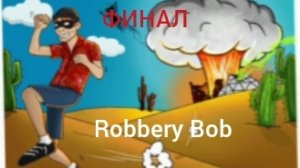 ФИНАЛ ВОРИШКИ БОБА !!! ( Robbery Bob ) .