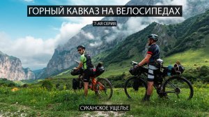 Горный Кавказ на велосипедах. 7-ая серия. Суканское ущелье, река Псыган-Су.