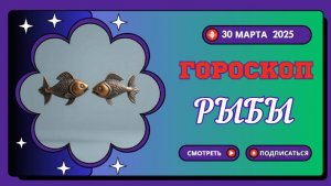 Гороскоп на сегодня ♓ 30 марта 2025: Рыбы, этот день будет полон глубоких эмоций