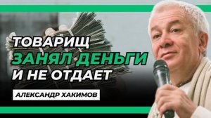 Товарищ занял деньги и не отдает - Александр Хакимов