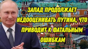 Запад продолжает недооценивать Путина, что приводит к фатальным ошибкам