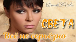 Света - Всё не серьёзно (DimakSVideo)