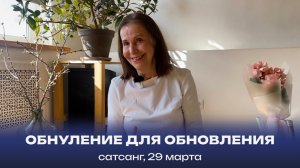 Обнуление для обновления. Сатсанг, 29 марта 2025