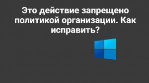 Это действие запрещено политикой организации. Как исправить?
