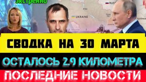 СВОДКА БОЕВЫХ ДЕЙСТВИЙ - ВОЙНА НА УКРАИНЕ НА 30 МАРТА, НОВОСТИ СВО