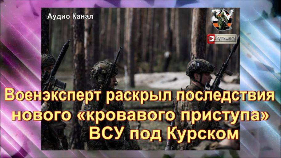Военэксперт раскрыл последствия нового «кровавого приступа» ВСУ под Курском