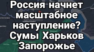 Россия НАЧНЕТ МАСШТАБНОЕ НАСТУПЛЕНИЕ УЖЕ В АПРЕЛЕ? Сумы Харьков Запорожье