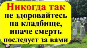 Как здороваться с умершими? Что нужно сказать и что нельзя говорить, когда приходишь на кладбище?