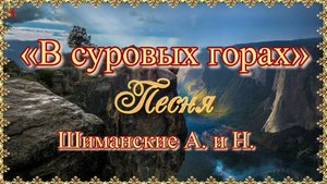 «В суровых горах». Песня. Шиманские А. и Н.