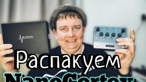 Neural DSP NANOCORTEX / РАСПАКОВКА / ПЕРВЫЕ ВПЕЧАТЛЕНИЯ!!!