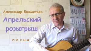 Песня АПРЕЛЬСКИЙ РОЗЫГРЫШ. Стихи и музыка АЛЕКСАНДРА БАХМЕТЬЕВА, исполняет автор.