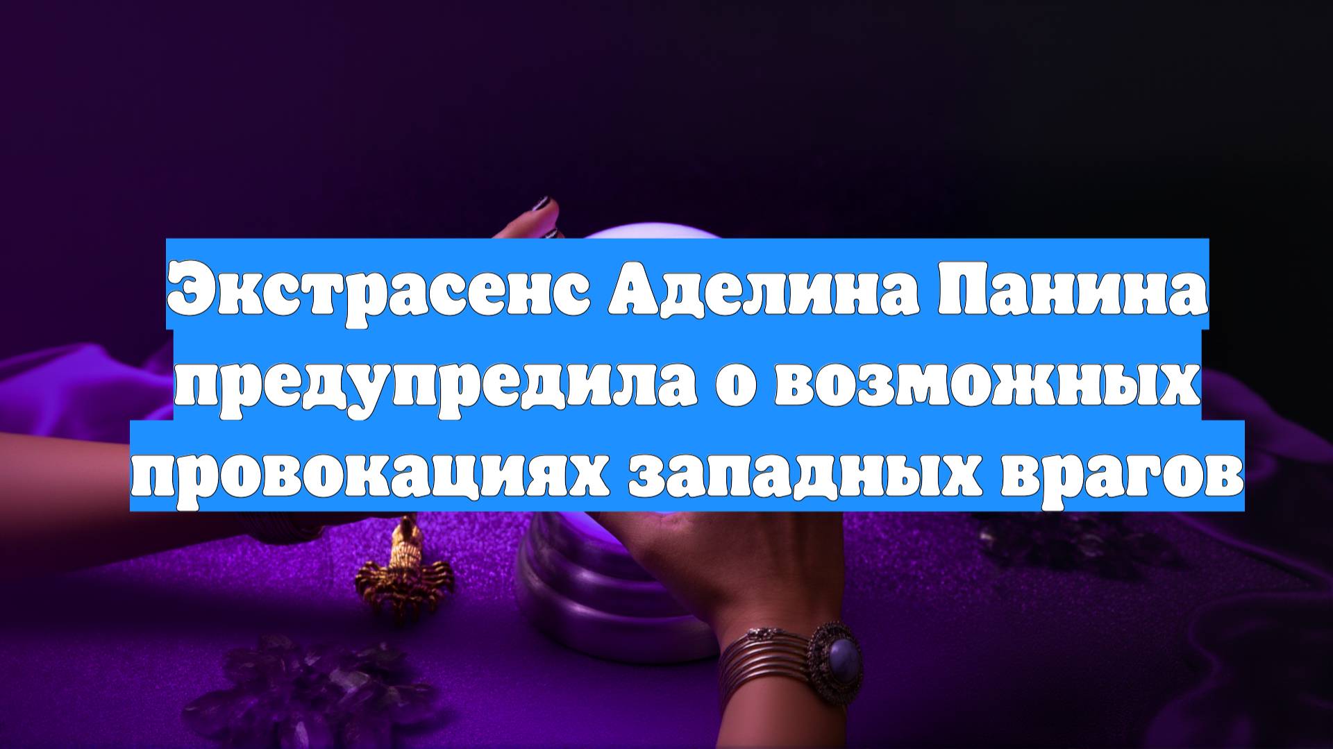 Экстрасенс Аделина Панина предупредила о возможных провокациях западных врагов