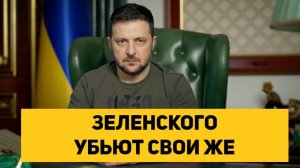 ЗЕЛЕНСКОГО УБЬЮТ СВОИ ЖЕ