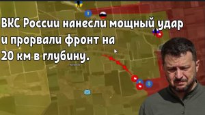 ВКС России нанесли мощный удар и прорвали фронт сразу на 20 км в глубину.