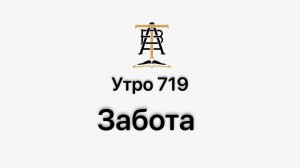 Утро 719 с Андреем Тихоновым. Забота.