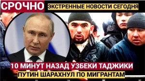 Срочно! 10 минут назад Путин Принес ПЛОХИе Вести для Мигрантов УЗбекистан Таджикистан СРОЧНО!.