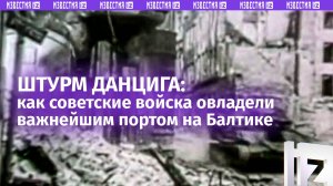 «Последний оплот Третьего Рейха»: 80 лет назад советские войска очистили от нацистов Данциг